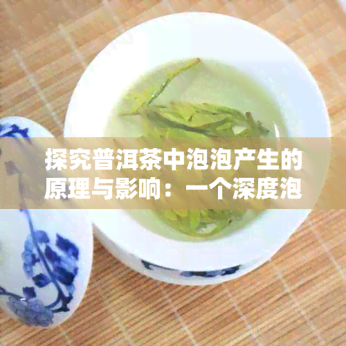 探究普洱茶中泡泡产生的原理与影响：一个深度泡茶科学指南