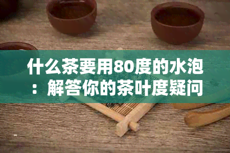 什么茶要用80度的水泡：解答你的茶叶度疑问