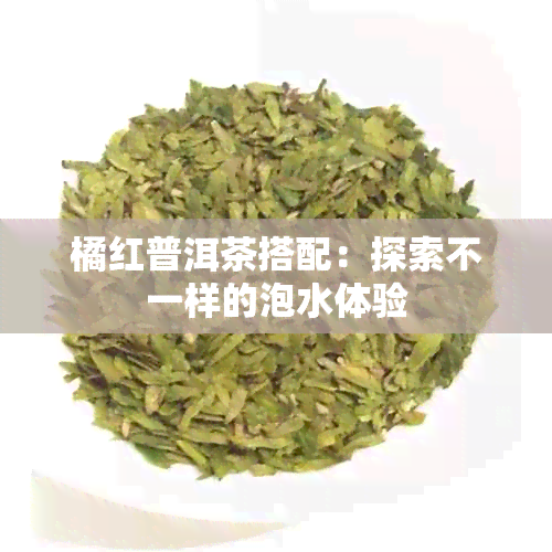 橘红普洱茶搭配：探索不一样的泡水体验