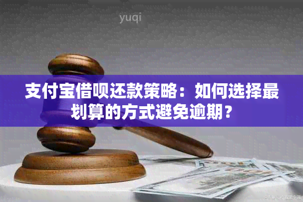 支付宝借呗还款策略：如何选择最划算的方式避免逾期？