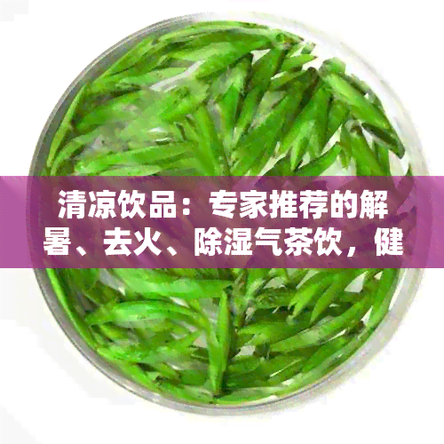 清凉饮品：专家推荐的解暑、去火、除湿气茶饮，健降好选择