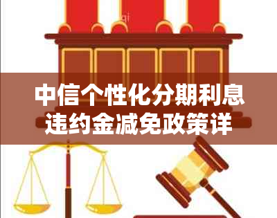 中信个性化分期利息违约金减免政策详解：如何降低还款压力与避免额外费用