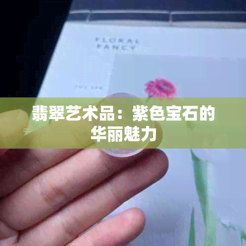 翡翠艺术品：紫色宝石的华丽魅力