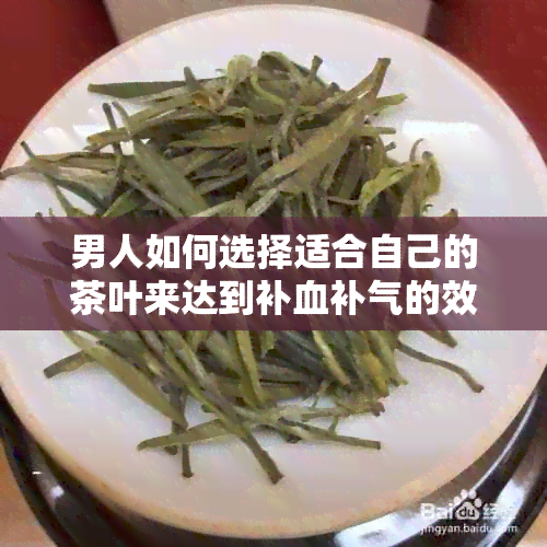 男人如何选择适合自己的茶叶来达到补血补气的效果？