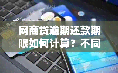 网商贷逾期还款期限如何计算？不同逾期天数会有怎样的影响？