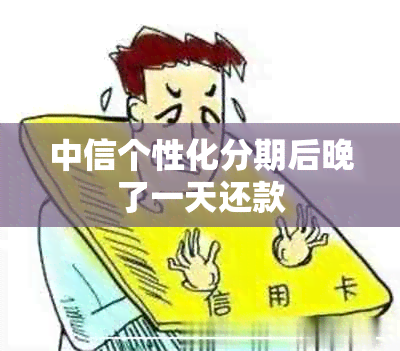 中信个性化分期后晚了一天还款