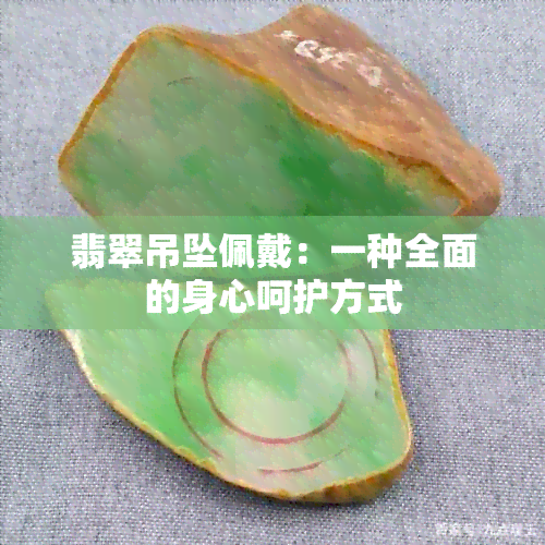 翡翠吊坠佩戴：一种全面的身心呵护方式