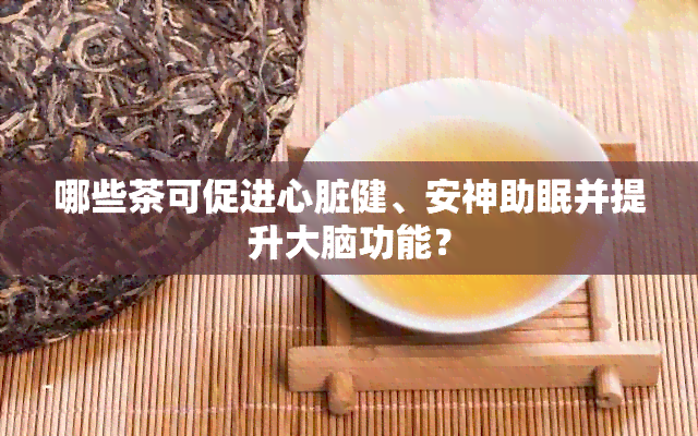 哪些茶可促进心脏健、安神助眠并提升大脑功能？