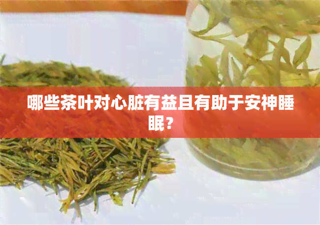 哪些茶叶对心脏有益且有助于安神睡眠？