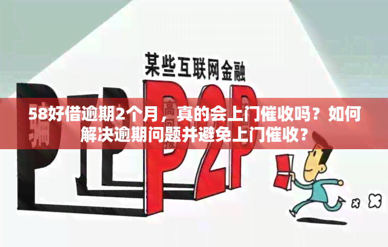 58好借逾期2个月，真的会上门吗？如何解决逾期问题并避免上门？