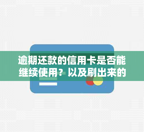 逾期还款的信用卡是否能继续使用？以及刷出来的可能性和后果是什么？