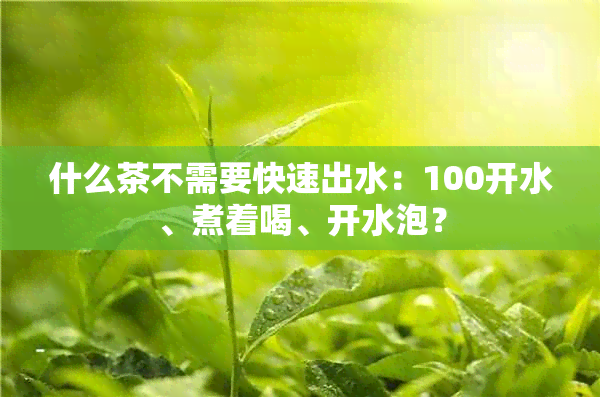 什么茶不需要快速出水：100开水、煮着喝、开水泡？