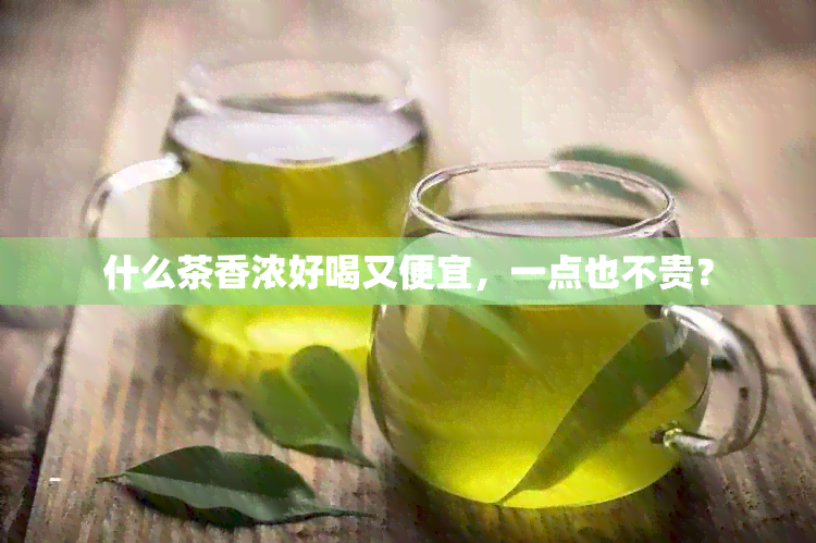 什么茶香浓好喝又便宜，一点也不贵？