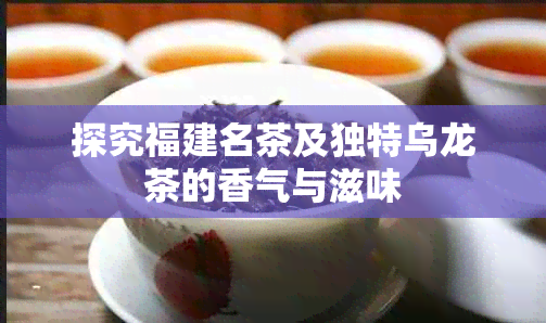 探究福建名茶及独特乌龙茶的香气与滋味