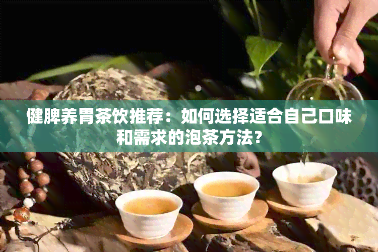 健脾养胃茶饮推荐：如何选择适合自己口味和需求的泡茶方法？