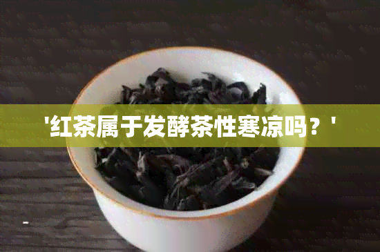 '红茶属于发酵茶性寒凉吗？'