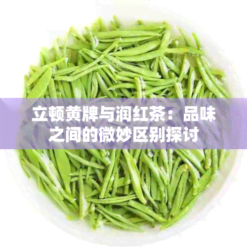 立顿黄牌与润红茶：品味之间的微妙区别探讨