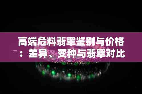 高端危料翡翠鉴别与价格：差异、变种与翡翠对比