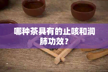 哪种茶具有的止咳和润肺功效？