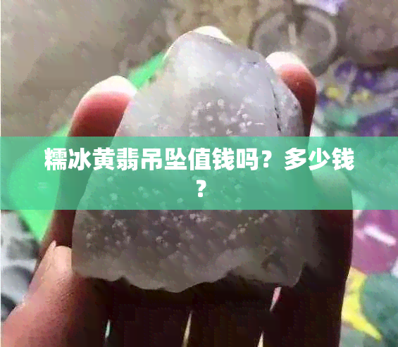 糯冰黄翡吊坠值钱吗？多少钱？