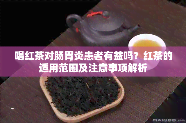 喝红茶对肠胃炎患者有益吗？红茶的适用范围及注意事项解析