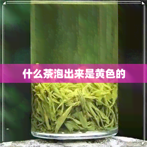 什么茶泡出来是黄色的