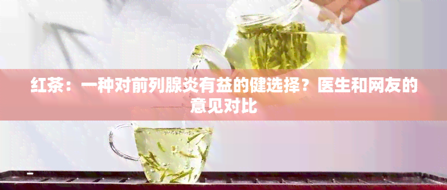 红茶：一种对前列腺炎有益的健选择？医生和网友的意见对比