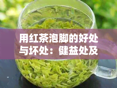 用红茶泡脚的好处与坏处：健益处及可能的副作用详解