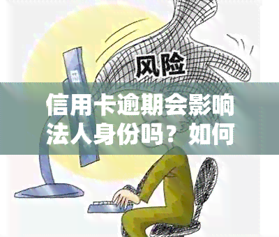 信用卡逾期会影响法人身份吗？如何解决信用卡逾期问题以避免影响法人身份？