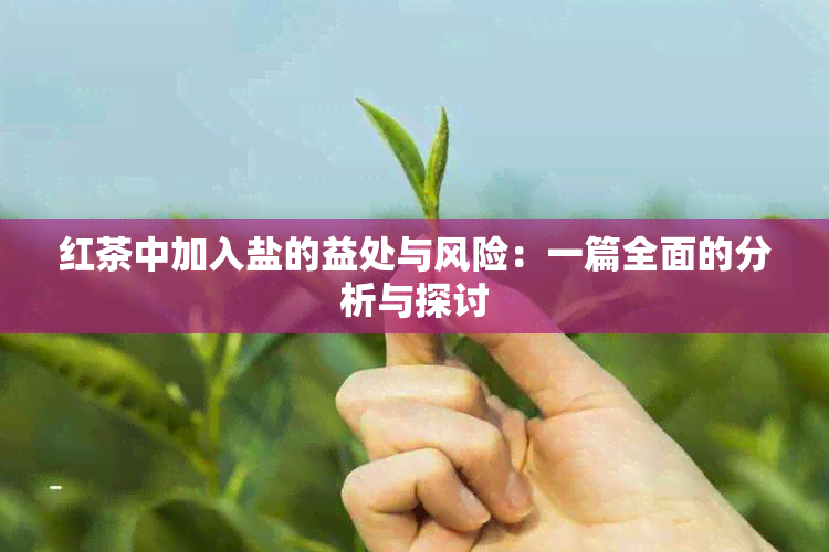 红茶中加入盐的益处与风险：一篇全面的分析与探讨