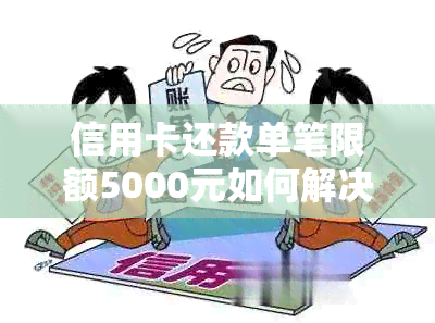 信用卡还款单笔限额5000元如何解决？如何提高信用卡单笔消费额度？