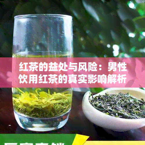 红茶的益处与风险：男性饮用红茶的真实影响解析