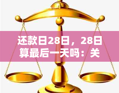 还款日28日，28日算最后一天吗：关于还款日期的疑问解答