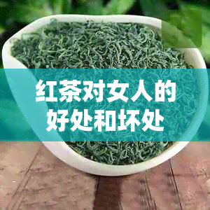 红茶对女人的好处和坏处：全面的了解与分析