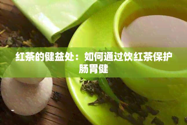 红茶的健益处：如何通过饮红茶保护肠胃健