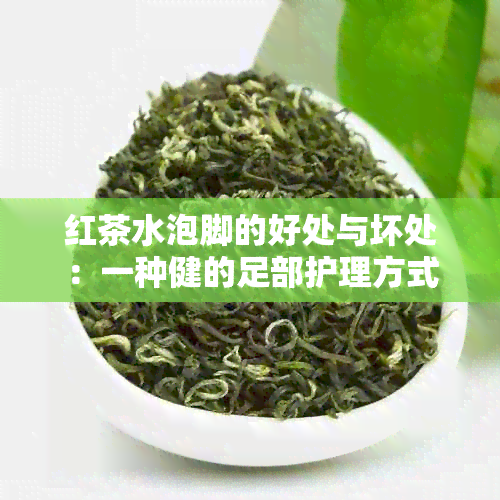 红茶水泡脚的好处与坏处：一种健的足部护理方式