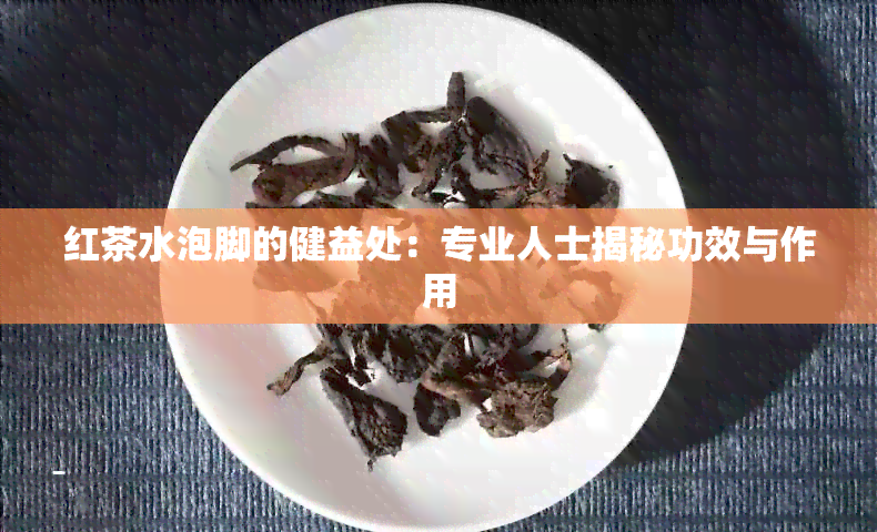 红茶水泡脚的健益处：专业人士揭秘功效与作用