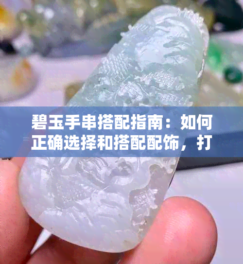 碧玉手串搭配指南：如何正确选择和搭配配饰，打造完美造型？