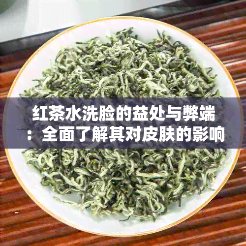 红茶水洗脸的益处与弊端：全面了解其对皮肤的影响及适用人群