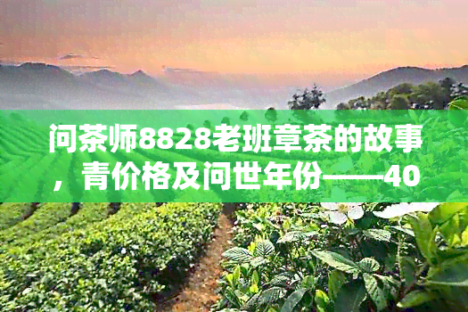 问茶师8828老班章茶的故事，青价格及问世年份——40克与35克版本对比