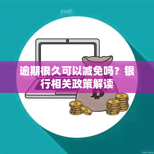 逾期很久可以减免吗？银行相关政策解读