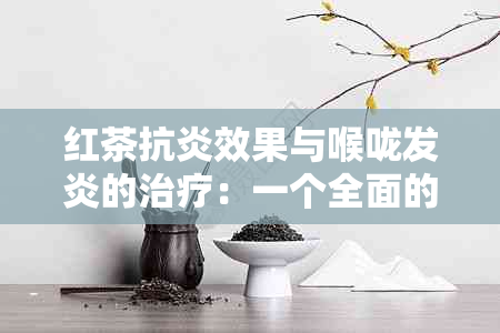 红茶抗炎效果与喉咙发炎的治疗：一个全面的指南