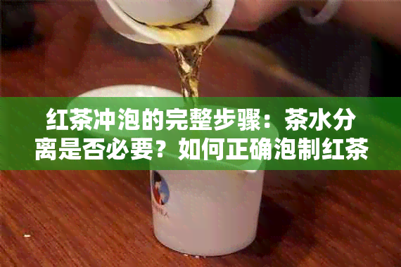 红茶冲泡的完整步骤：茶水分离是否必要？如何正确泡制红茶？