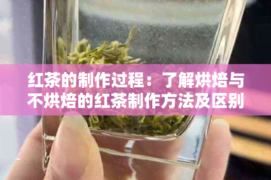 红茶的制作过程：了解烘焙与不烘焙的红茶制作方法及区别