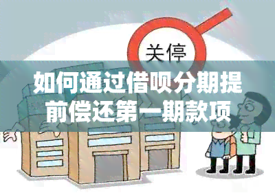 如何通过借呗分期提前偿还之一期款项，避免支付额外费用