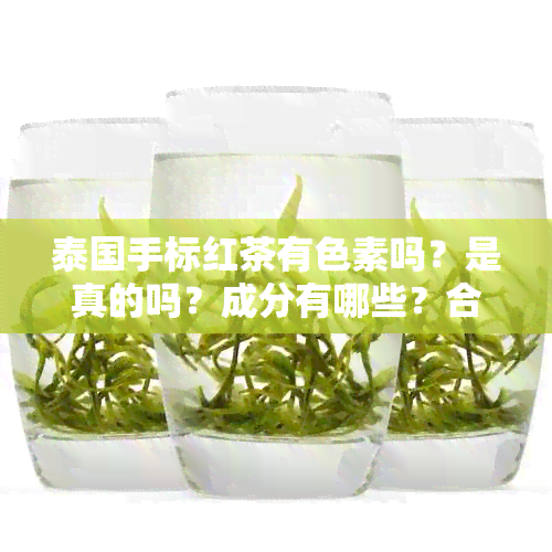 泰国手标红茶有色素吗？是真的吗？成分有哪些？合格吗？