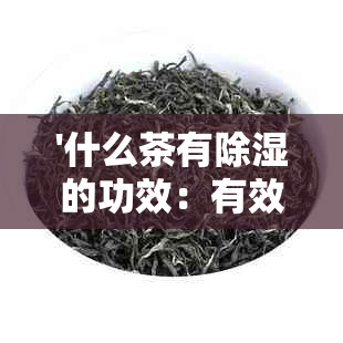 '什么茶有除湿的功效：有效去除体内湿气，推荐几种茶品'