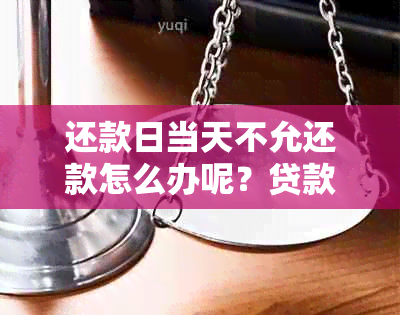 还款日当天不允还款怎么办呢？贷款还款日当天不支持还款怎么投诉？