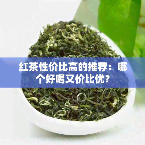 红茶性价比高的推荐：哪个好喝又价比优？