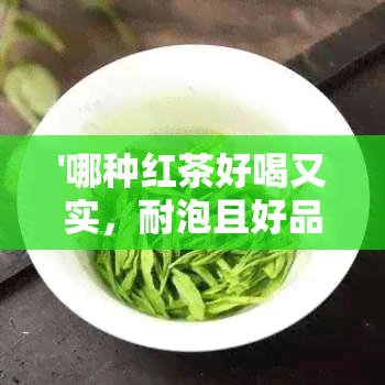 '哪种红茶好喝又实，耐泡且好品质？'